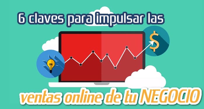 6 Claves para Impulsar las Ventas Online de tu Negocio 6 Claves para Impulsar las Ventas Online de tu Negocio