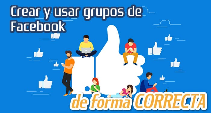 Crear y Usar Grupos de Facebook de Forma Correcta Crear y Usar Grupos de Facebook de Forma Correcta