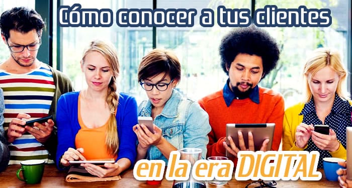 Conoce a tus Clientes en la Era Digital Conoce a tus Clientes en la Era Digital